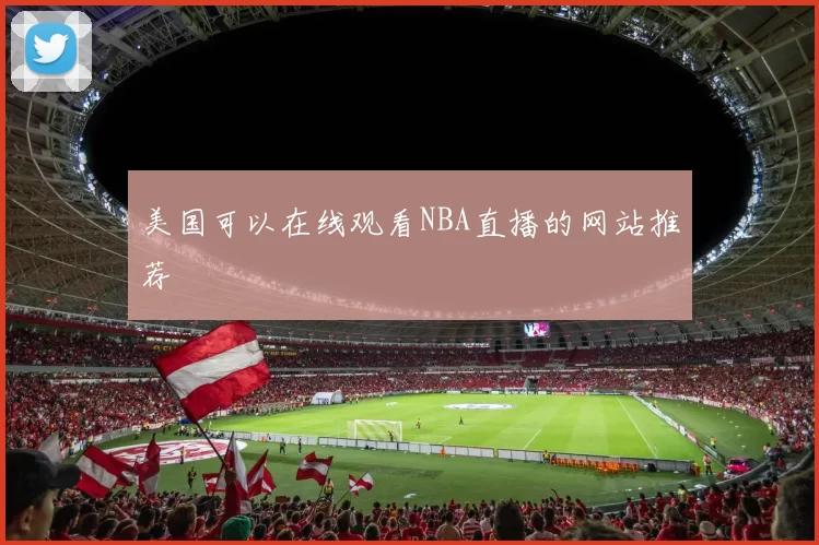 美国可以在线观看NBA直播的网站推荐