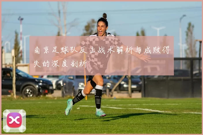 南京足球队反击战术解析与成败得失的深度剖析