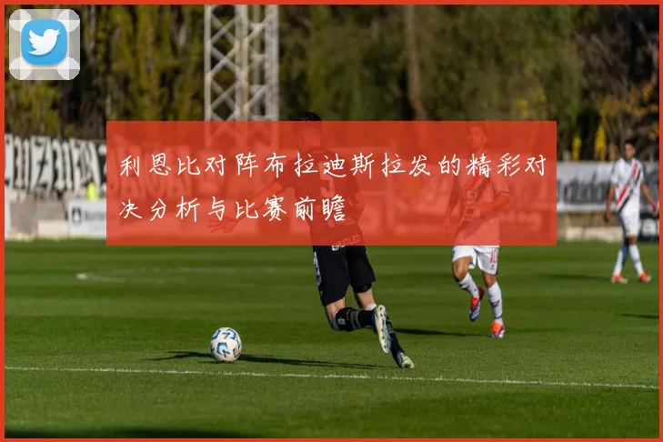 利恩比对阵布拉迪斯拉发的精彩对决分析与比赛前瞻