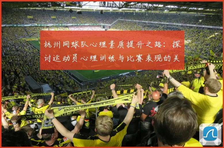 杭州网球队心理素质提升之路：探讨运动员心理训练与比赛表现的关系