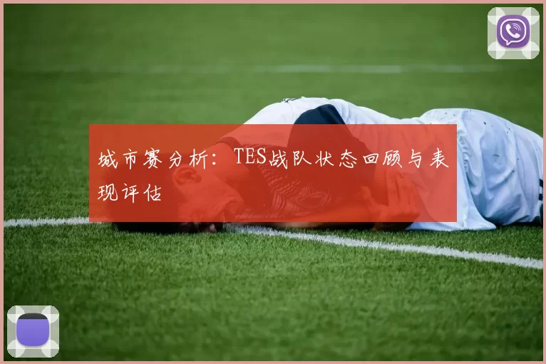 城市赛分析：TES战队状态回顾与表现评估
