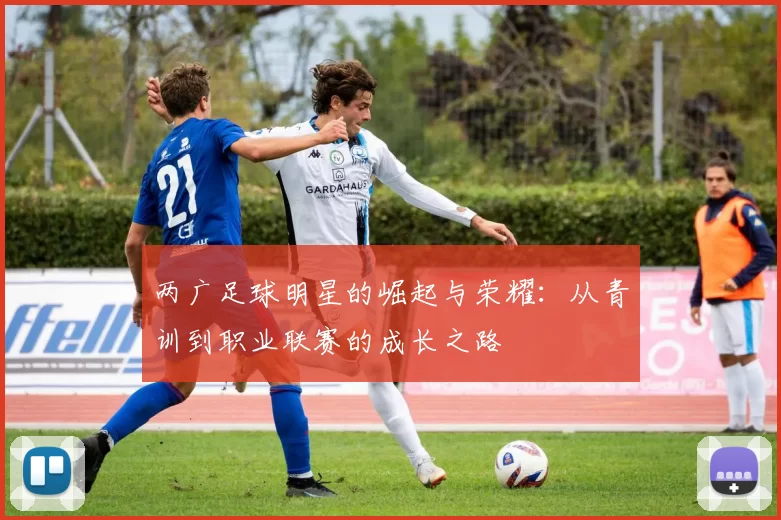 两广足球明星的崛起与荣耀：从青训到职业联赛的成长之路