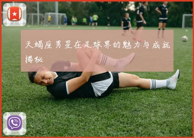 天蝎座男星在足球界的魅力与成就揭秘