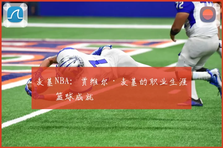 麦基NBA：贾维尔·麦基的职业生涯与篮球成就