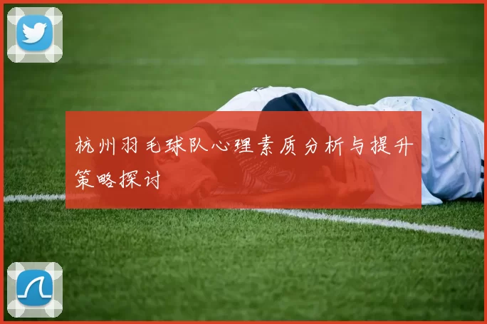 杭州羽毛球队心理素质分析与提升策略探讨