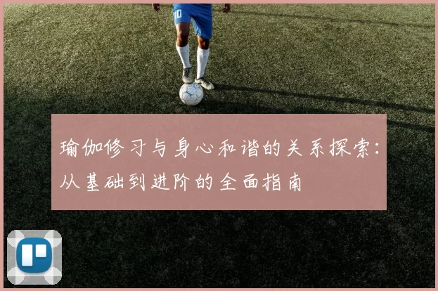 瑜伽修习与身心和谐的关系探索：从基础到进阶的全面指南