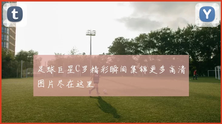 足球巨星C罗精彩瞬间集锦更多高清图片尽在这里