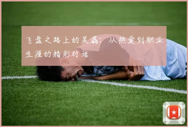 飞盘之路上的吴磊：从热爱到职业生涯的精彩对话