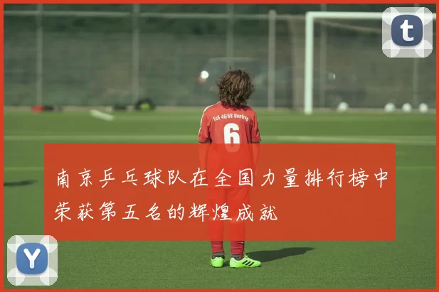 南京乒乓球队在全国力量排行榜中荣获第五名的辉煌成就
