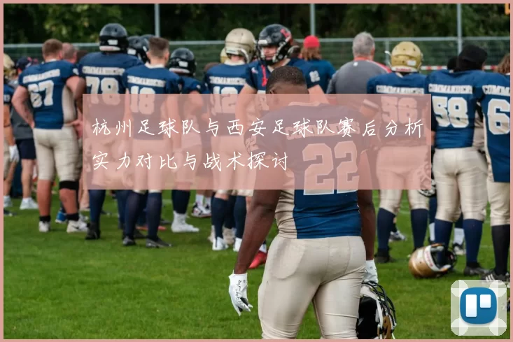 杭州足球队与西安足球队赛后分析实力对比与战术探讨