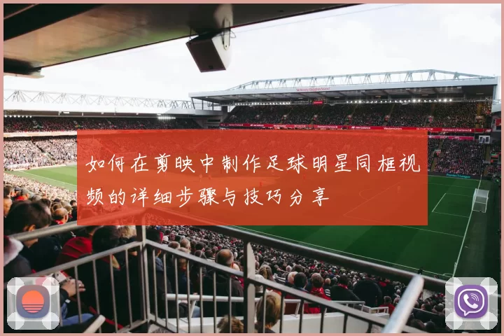 如何在剪映中制作足球明星同框视频的详细步骤与技巧分享