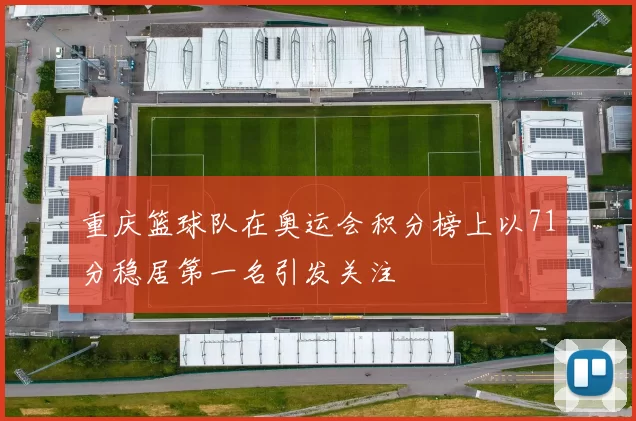 重庆篮球队在奥运会积分榜上以71分稳居第一名引发关注