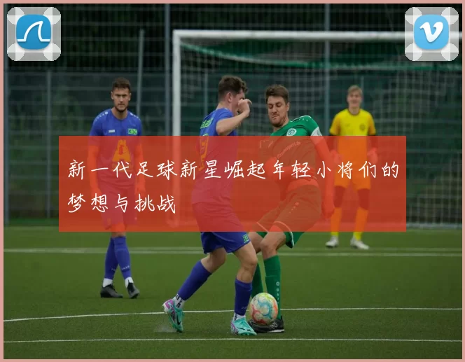 新一代足球新星崛起年轻小将们的梦想与挑战