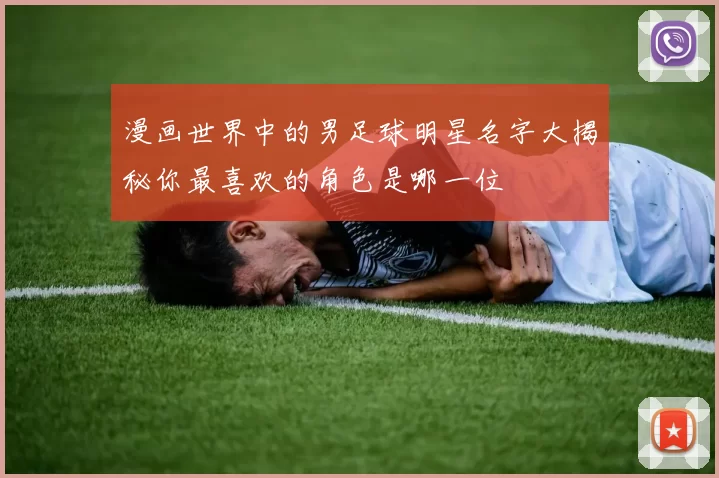 漫画世界中的男足球明星名字大揭秘你最喜欢的角色是哪一位