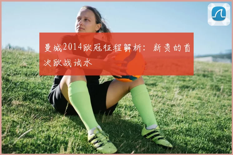 曼城2014欧冠征程解析：新贵的首次欧战试水