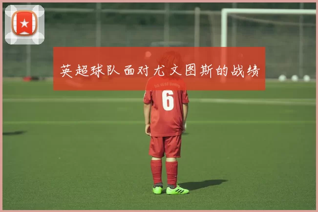 英超球队面对尤文图斯的战绩