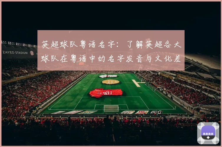 英超球队粤语名字：了解英超各大球队在粤语中的名字发音与文化差异