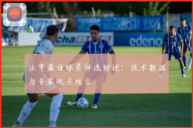 法甲最佳球员评选综述：技术数据与专家观点结合