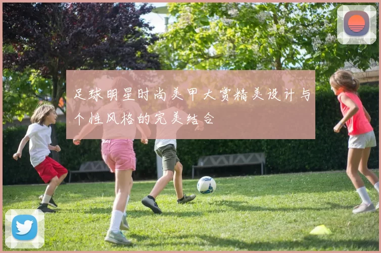 足球明星时尚美甲大赏精美设计与个性风格的完美结合