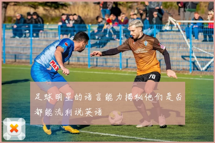 足球明星的语言能力揭秘他们是否都能流利说英语