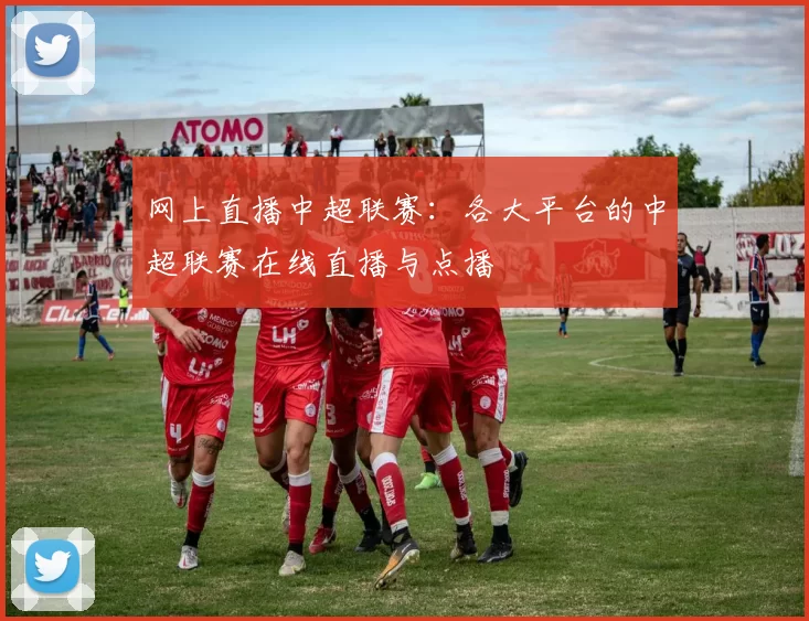 网上直播中超联赛：各大平台的中超联赛在线直播与点播