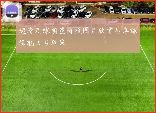 超清足球明星海报图片欣赏尽享球场魅力与风采