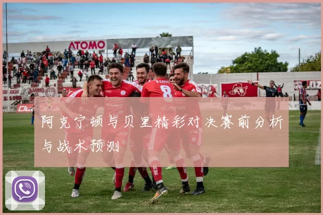 阿克宁顿与贝里精彩对决赛前分析与战术预测