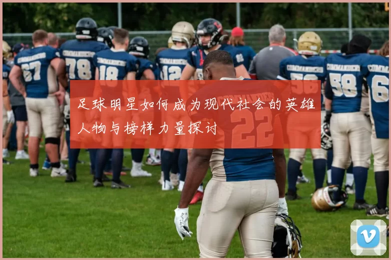足球明星如何成为现代社会的英雄人物与榜样力量探讨