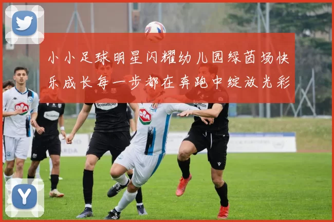 小小足球明星闪耀幼儿园绿茵场快乐成长每一步都在奔跑中绽放光彩