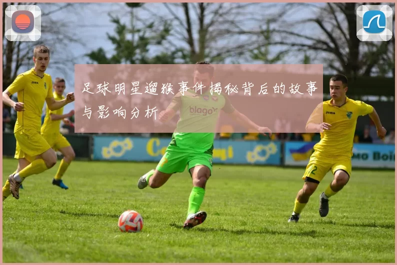 足球明星遛猴事件揭秘背后的故事与影响分析