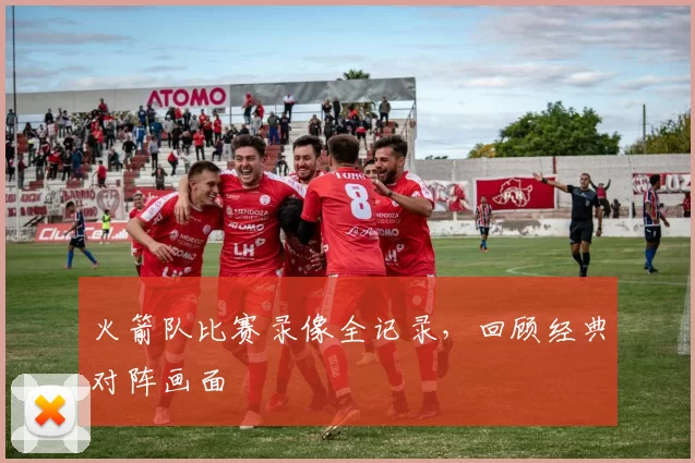 火箭队比赛录像全记录，回顾经典对阵画面