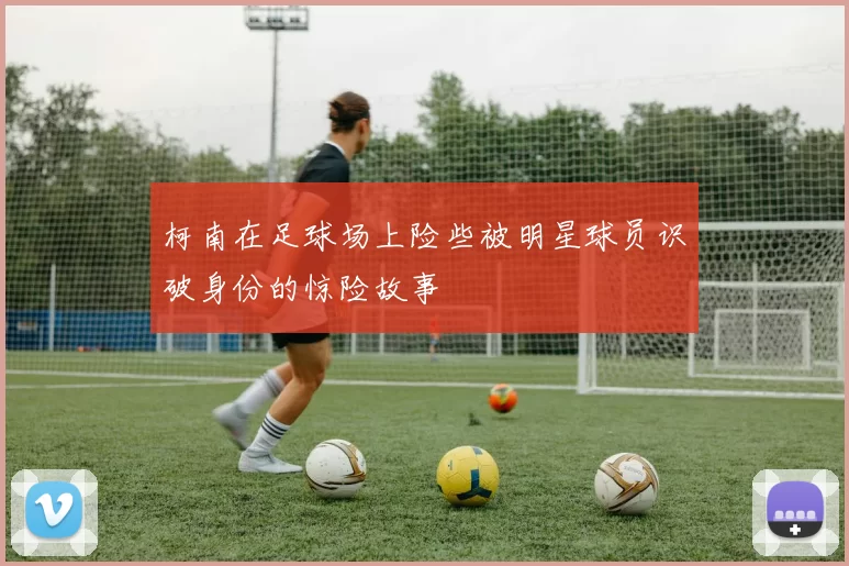 柯南在足球场上险些被明星球员识破身份的惊险故事