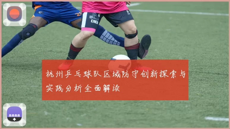 杭州乒乓球队区域防守创新探索与实践分析全面解读