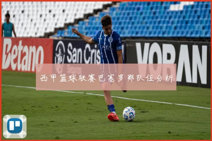 西甲篮球联赛巴塞罗那队伍分析