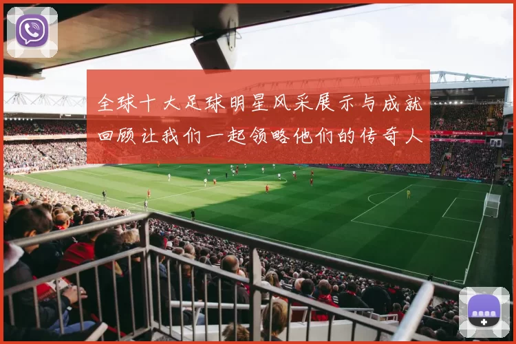 全球十大足球明星风采展示与成就回顾让我们一起领略他们的传奇人生