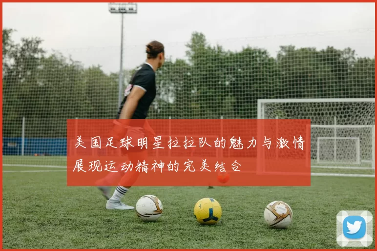 美国足球明星拉拉队的魅力与激情展现运动精神的完美结合