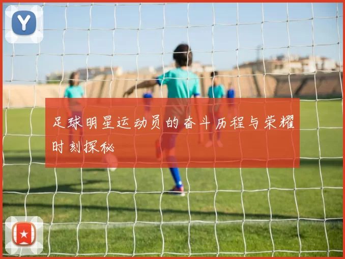 足球明星运动员的奋斗历程与荣耀时刻探秘