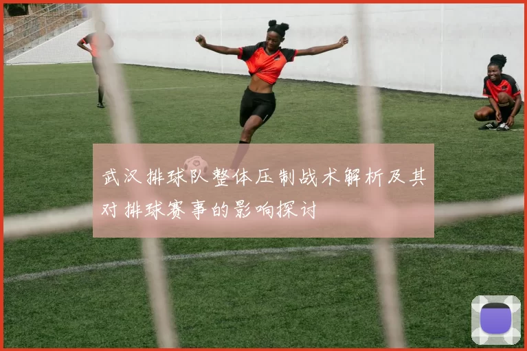 武汉排球队整体压制战术解析及其对排球赛事的影响探讨