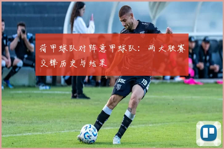 荷甲球队对阵意甲球队：两大联赛交锋历史与结果