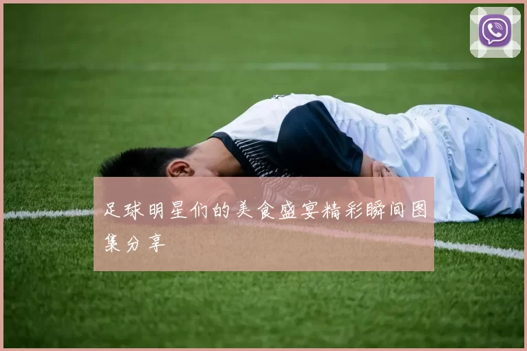 足球明星们的美食盛宴精彩瞬间图集分享