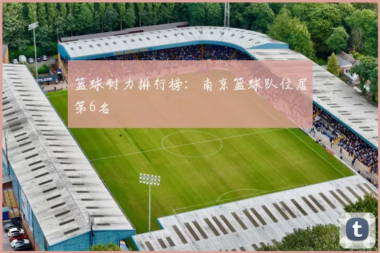 篮球耐力排行榜：南京篮球队位居第6名