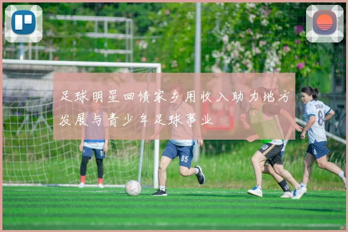 足球明星回馈家乡用收入助力地方发展与青少年足球事业