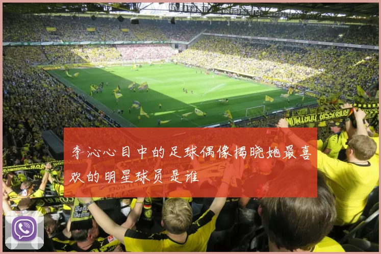 李沁心目中的足球偶像揭晓她最喜欢的明星球员是谁