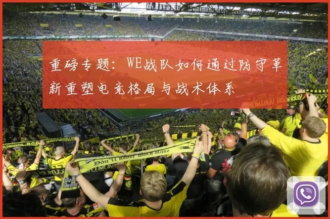 重磅专题：WE战队如何通过防守革新重塑电竞格局与战术体系