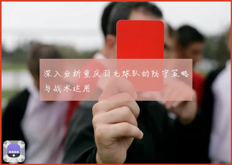 深入分析重庆羽毛球队的防守策略与战术运用