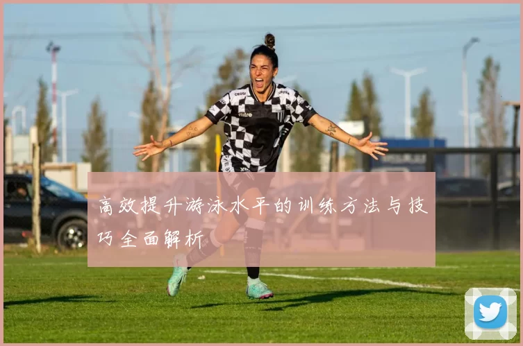 高效提升游泳水平的训练方法与技巧全面解析