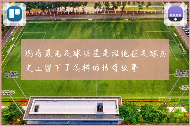 现存最老足球明星是谁他在足球历史上留下了怎样的传奇故事