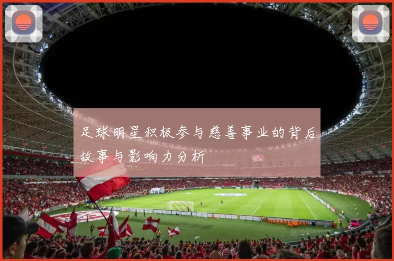 足球明星积极参与慈善事业的背后故事与影响力分析