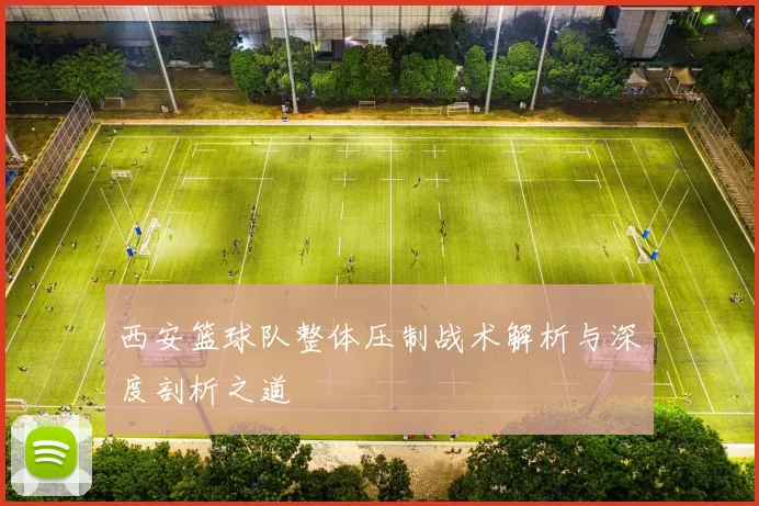 西安篮球队整体压制战术解析与深度剖析之道