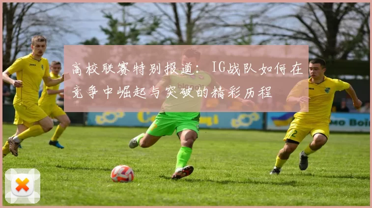 高校联赛特别报道：IG战队如何在竞争中崛起与突破的精彩历程